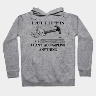 I Put The "I" in I Can't Accomplish Anything - Funny Dad Joke Hoodie